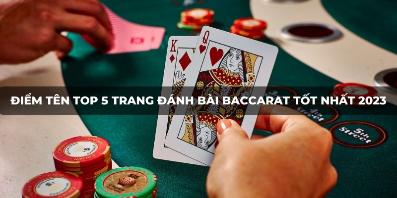 Điểm tên Top 5 trang đánh bài Baccarat tốt nhất 2023